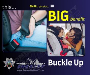 A woman buckles a young child into a car seat. Another image shows a close-up of a hand fastening a seatbelt. Text reads, "This small decision = big benefit. Buckle Up. Bonneville County Sheriff.